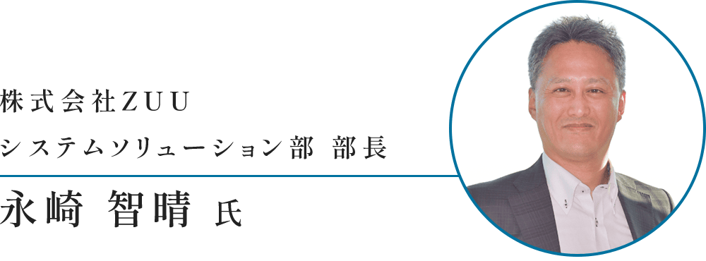 株式会社ZUUシステムソリューション部 部長 永崎 智晴様